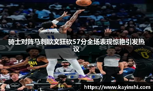 骑士对阵马刺欧文狂砍57分全场表现惊艳引发热议